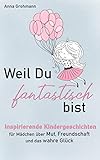 Weil Du fantastisch bist: Inspirierende Kindergeschichten für Mädchen über Mut, Freundschaft und das wahre Glück (Mädchengeschichten ab 6 Jahren 1)